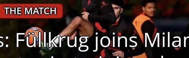 意甲媒体透露：新援菲尔克鲁格已参加米兰训练，其状态非常不错